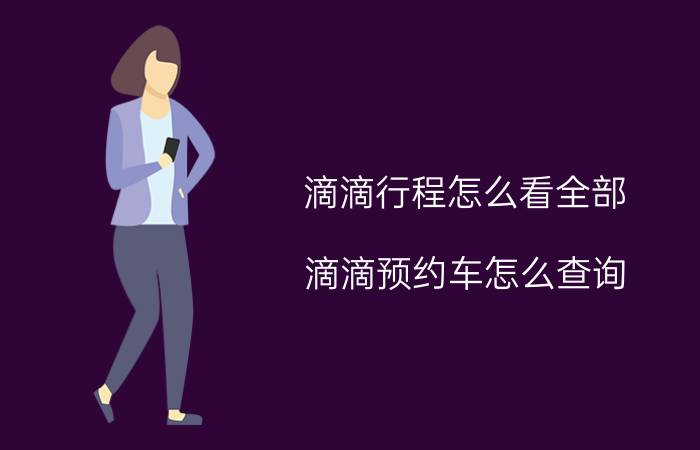 滴滴行程怎么看全部 滴滴预约车怎么查询？